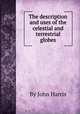 The description and uses of the celestial and terrestrial globes, By John Harris 