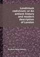 Londinium redivivum; or An antient history and modern description of London, By James Peller Malcolm 
