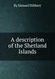 A description of the Shetland Islands, By Samuel Hibbert 
