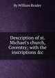 Description of st. Michael`s church, Coventry; with the inscriptions &c, By William Reader 