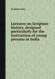 Lectures on Scripture history, designed particularly for the instruction of young persons in India, By Robert May 