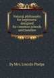 Natural philosophy for beginners: designed for common schools and families, By Mrs. Lincoln Phelps 