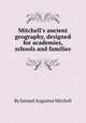 Mitchell`s ancient geography, designed for academies, schools and families, By Samuel Augustus Mitchell 