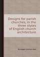 Designs for parish churches, in the three styles of English church architecture, By Joseph Coleman Hart 