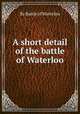 A short detail of the battle of Waterloo, By Battle of Waterloo 