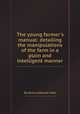The young farmer`s manual: detailing the manipulations of the farm in a plain and intelligent manner, By Sereno Edwards Todd 
