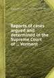 Reports of cases argued and determined in the Supreme Court of ... Vermont, By Vermont. Supreme Court, Daniel Chipman, Royall Tyler (1757-1826), William Brayton, Asa Aikens 