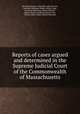 Reports of cases argued and determined in the Supreme Judicial Court of the Commonwealth of Massachusetts, By Massachusetts. Supreme Judicial Court, Ephraim Williams, Dudley Atkins Tyng, Octavius Pickering, Theron Metcalf, Luther Stearns Cushing, Horace Gray, Charles Allen, Albert Gallatin Browne 