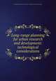 Long-range planning for urban research and development: technological considerations, By National Research Council (U.S.). Committee on Urban Technology 