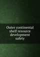 Outer continental shelf resource development safety, By National Academy of Engineering. Panel on Operational Safety in Offshore Resource Development 