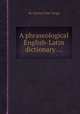 A phraseological English-Latin dictionary ..., By Charles Duke Yonge 