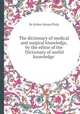 The dictionary of medical and surgical knowledge, by the editor of the `Dictionary of useful knowledge`., By Robert Kemp Philp 