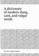 A dictionary of modern slang, cant, and vulgar words, By John Camden Hotten 