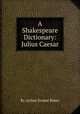 A Shakespeare Dictionary: Julius Caesar, By Arthur Ernest Baker 