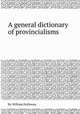 A general dictionary of provincialisms, By William Holloway 