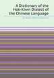 A Dictionary of the Hok-Kлиn Dialect of the Chinese Language, By Walter Henry Medhurst 