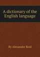 A dictionary of the English language, By Alexander Reid 