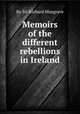 Memoirs of the different rebellions in Ireland, By Sir Richard Musgrave 