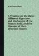 A Treatise on the three different digestions and discharges of the human body, and the diseases of their principal organs, By Sir Edward Barry 