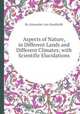 Aspects of Nature, in Different Lands and Different Climates; with Scientific Elucidations, By Alexander von Humboldt 