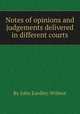 Notes of opinions and judgements delivered in different courts, By John Eardley-Wilmot 