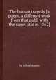 The human tragedy [a poem. A different work from that publ. with the same title in 1862]., By Alfred Austin 