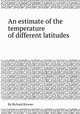An estimate of the temperature of different latitudes, By Richard Kirwan 
