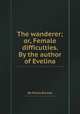 The wanderer; or, Female difficulties. By the author of Evelina, By Fanny Burney 