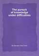 The pursuit of knowledge under difficulties, By George Lillie Craik 