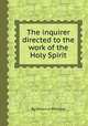 The inquirer directed to the work of the Holy Spirit, By Octavius Winslow 