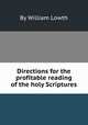 Directions for the profitable reading of the holy Scriptures, By William Lowth 