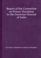 Report of the Committee on Prison-Discipline to the Governor General of India, By India. Committee on Prison-Discipline 