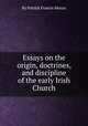 Essays on the origin, doctrines, and discipline of the early Irish Church, By Patrick Francis Moran 