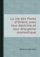 La vie des Pиres d`Orient, avec leur doctrine et leur discipline monastique, By Michel-Ange Marin 