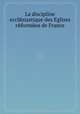 La discipline ecclйsiastique des Eglises rйformйes de France, 