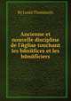 Ancienne et nouvelle discipline de l`йglise touchant les bйnйfices et les bйnйficiers, By Louis Thomassin 