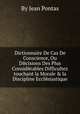 Dictionnaire De Cas De Conscience, Ou Dйcisions Des Plus Considйrables Difficultez touchant la Morale & la Discipline Ecclйsiastique, By Jean Pontas 