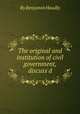 The original and institution of civil government, discuss`d, By Benjamin Hoadly 