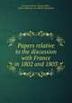 Papers relative to the discussion with France in 1802 and 1803, By Great Britain. Foreign Office, France. Ministиre des affaires йtrangиres 