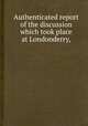 Authenticated report of the discussion which took place at Londonderry,, 