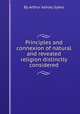 Principles and connexion of natural and revealed religion distinctly considered, By Arthur Ashley Sykes 