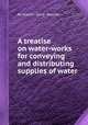 A treatise on water-works for conveying and distributing supplies of water, By Charles Storer Storrow 