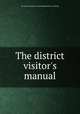 The district visitor`s manual, By General society for promoting district visiting 