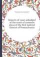 Reports of cases adjudged in the court of common pleas of the first judicial district of Pennsylvania, By Pennsylvania. Courts, Peter Arrell Browne, Pennsylvania. Courts of Common Pleas 