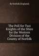 The Poll for Two Knights of the Shire for the Western Division of the County of Norfolk, By Norfolk (England) 