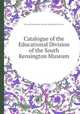 Catalogue of the Educational Division of the South Kensington Museum, By South Kensington Museum. Educational Division 
