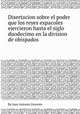 Disertacion sobre el poder que los reyes expaсoles ejercieron hasta el siglo duodecimo en la division de obispados, By Juan Antonio Llorente 