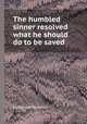The humbled sinner resolved what he should do to be saved, By Obadiah Sedgwick 