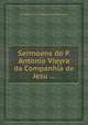 Sermoens do P. Antonio Vieyra da Companhia de Jesu ..., By Antonio Vieira, Miguel Deslandes (imp.) 