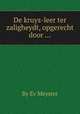 De kruys-leer ter zaligheydt, opgerecht door ..., By Ev Meyster 